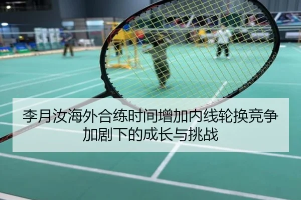 李月汝海外合练时间增加内线轮换竞争加剧下的成长与挑战